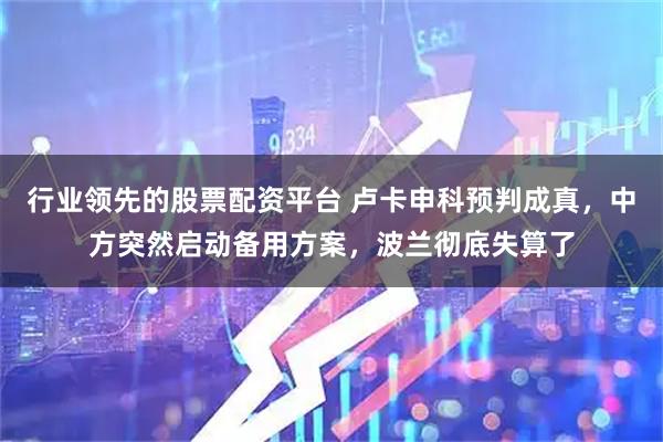 行业领先的股票配资平台 卢卡申科预判成真，中方突然启动备用方案，波兰彻底失算了