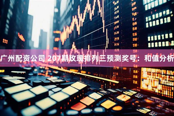 广州配资公司 207期玫瑰排列三预测奖号：和值分析